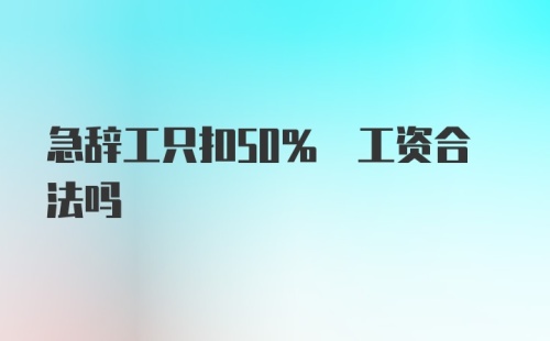 急辞工只扣50% 工资合法吗