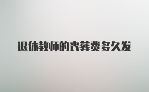 退休教师的丧葬费多久发