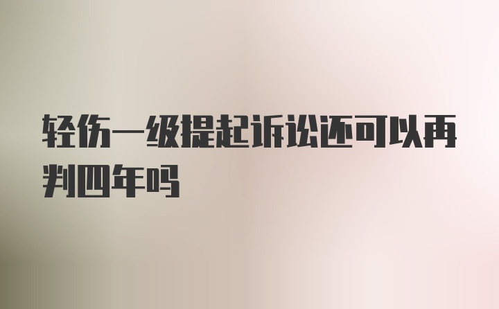 轻伤一级提起诉讼还可以再判四年吗