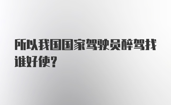 所以我国国家驾驶员醉驾找谁好使？