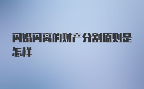 闪婚闪离的财产分割原则是怎样