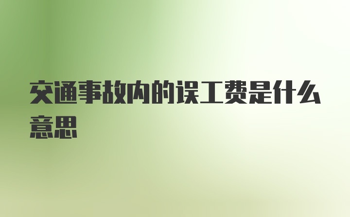 交通事故内的误工费是什么意思