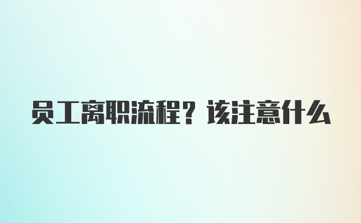 员工离职流程？该注意什么