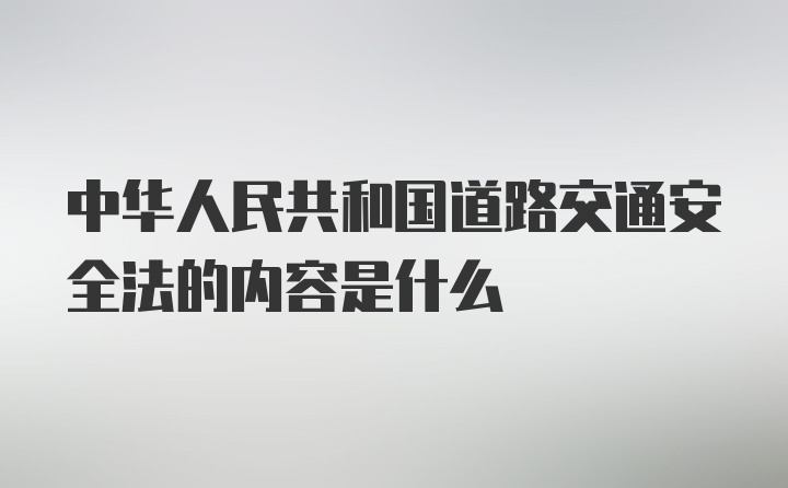 中华人民共和国道路交通安全法的内容是什么