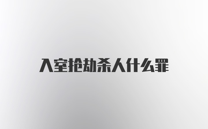 入室抢劫杀人什么罪