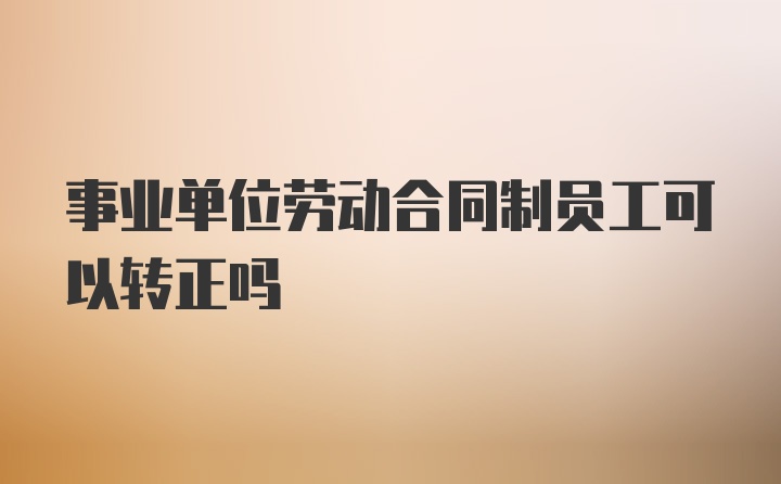 事业单位劳动合同制员工可以转正吗