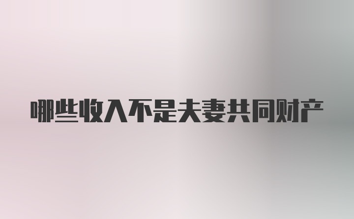 哪些收入不是夫妻共同财产