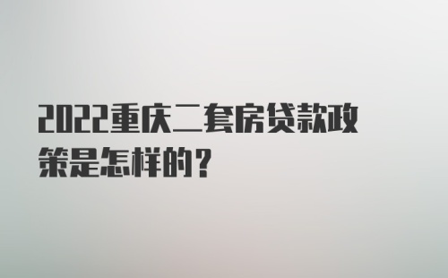 2022重庆二套房贷款政策是怎样的?