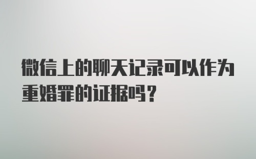 微信上的聊天记录可以作为重婚罪的证据吗？