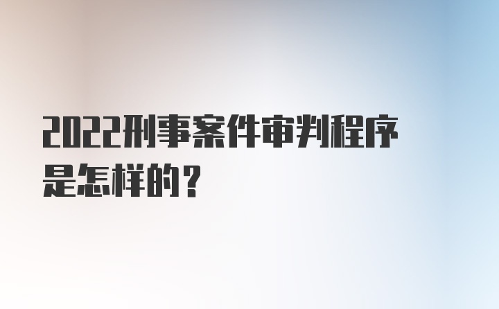 2022刑事案件审判程序是怎样的？