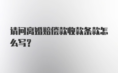 请问离婚赔偿款收款条款怎么写？