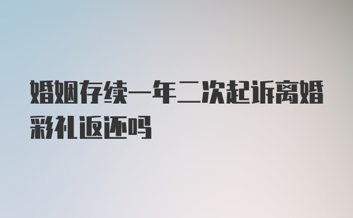 婚姻存续一年二次起诉离婚彩礼返还吗