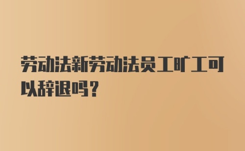 劳动法新劳动法员工旷工可以辞退吗？