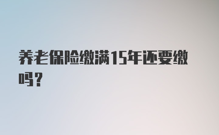 养老保险缴满15年还要缴吗？