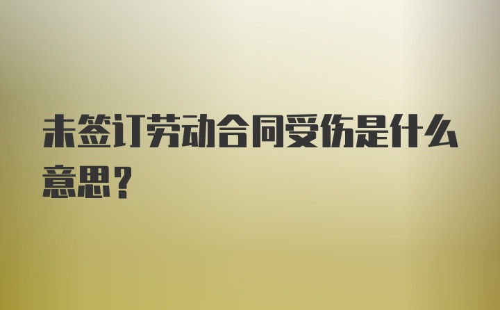 未签订劳动合同受伤是什么意思？