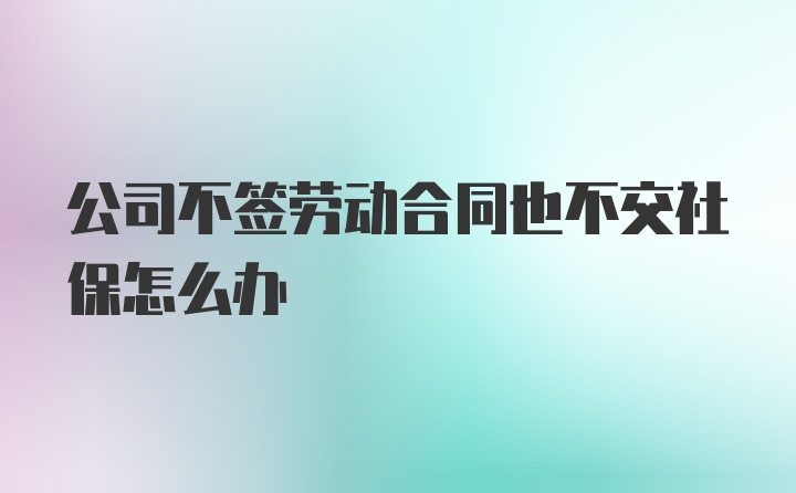 公司不签劳动合同也不交社保怎么办