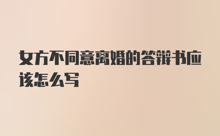 女方不同意离婚的答辩书应该怎么写