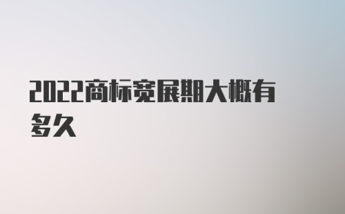 2022商标宽展期大概有多久