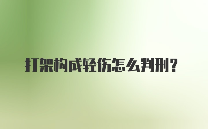 打架构成轻伤怎么判刑?