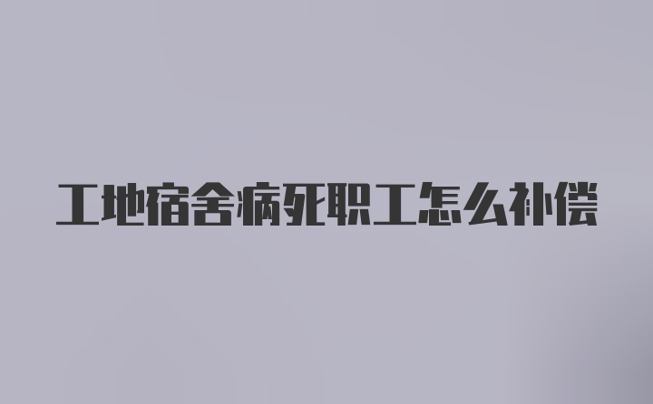 工地宿舍病死职工怎么补偿