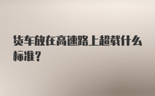 货车放在高速路上超载什么标准？