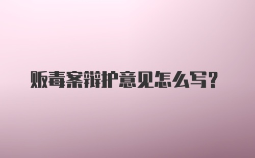 贩毒案辩护意见怎么写？