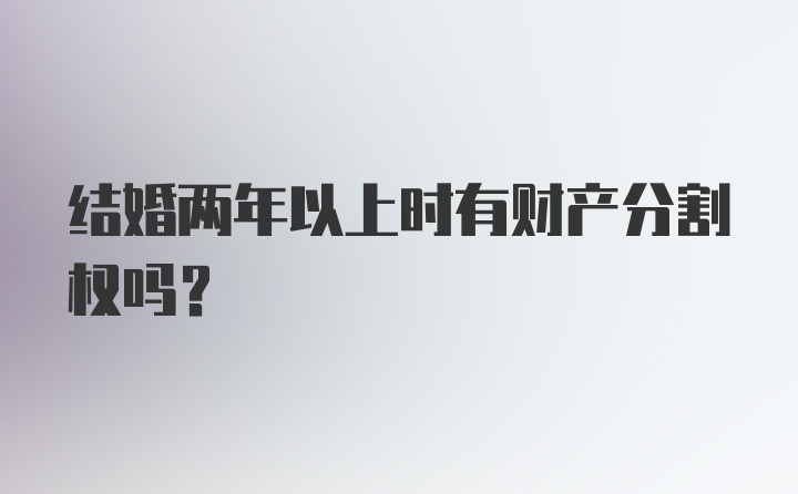 结婚两年以上时有财产分割权吗？