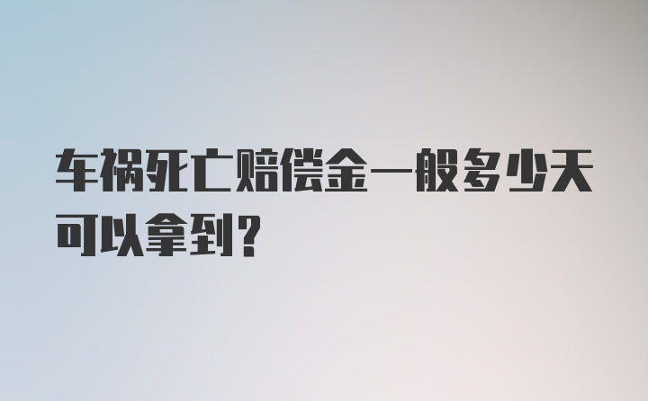 车祸死亡赔偿金一般多少天可以拿到？