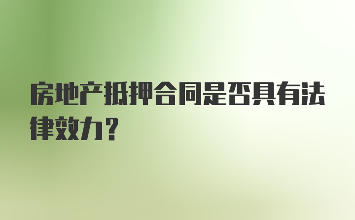 房地产抵押合同是否具有法律效力？