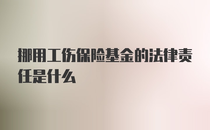 挪用工伤保险基金的法律责任是什么