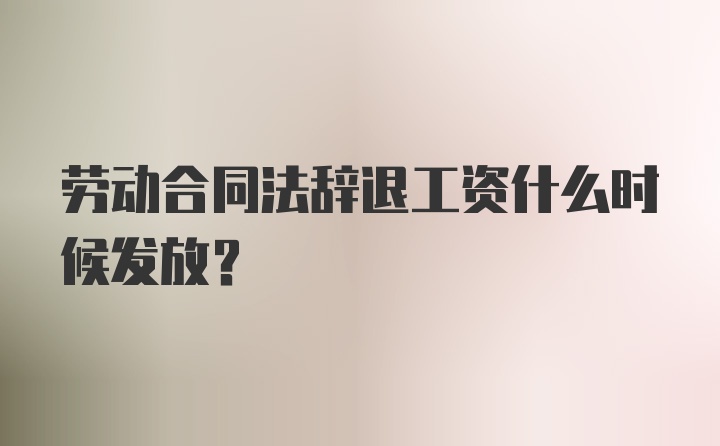 劳动合同法辞退工资什么时候发放?