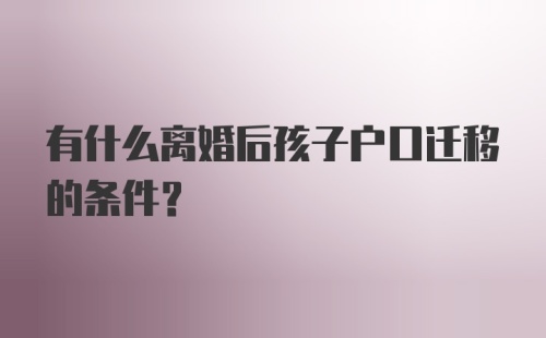 有什么离婚后孩子户口迁移的条件？