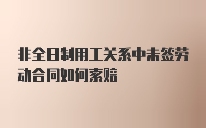 非全日制用工关系中未签劳动合同如何索赔