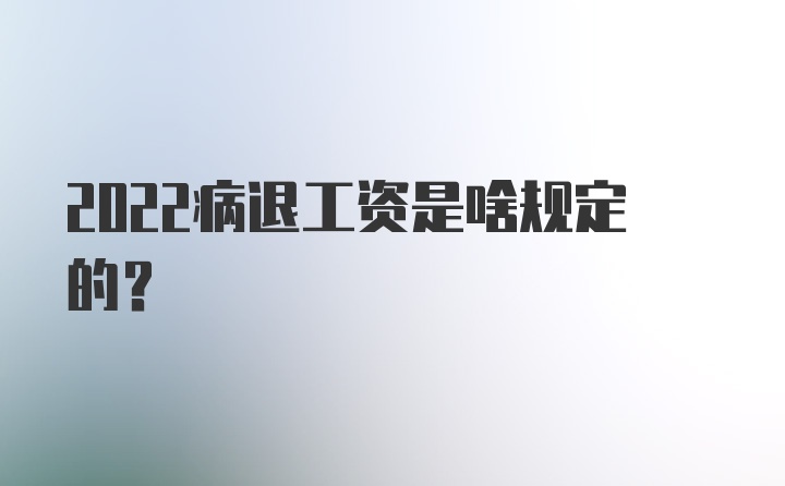 2022病退工资是啥规定的？