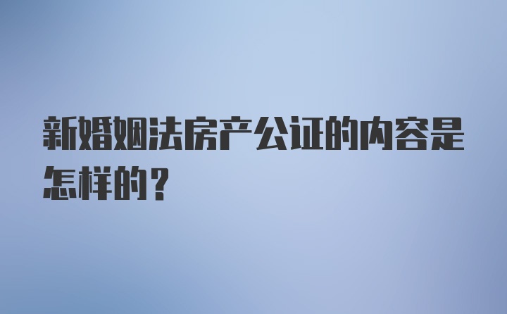 新婚姻法房产公证的内容是怎样的？