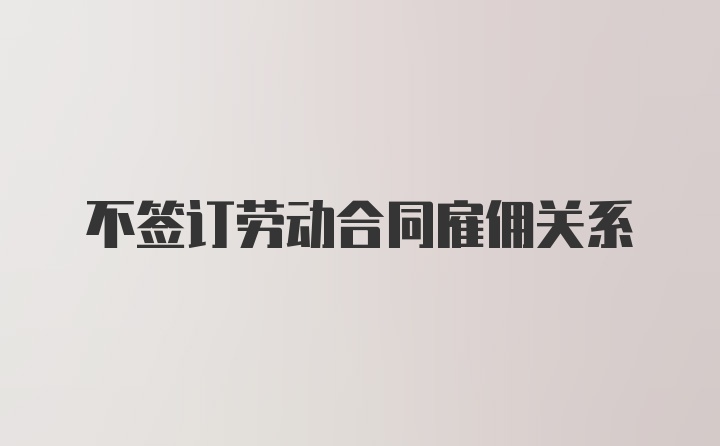 不签订劳动合同雇佣关系