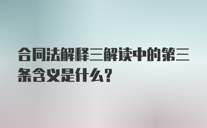 合同法解释三解读中的第三条含义是什么？