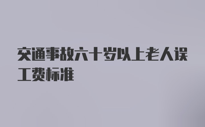 交通事故六十岁以上老人误工费标准