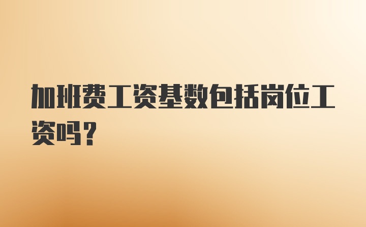 加班费工资基数包括岗位工资吗？