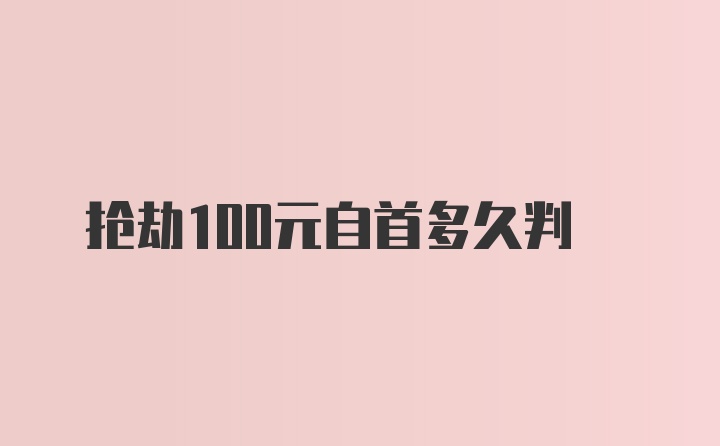 抢劫100元自首多久判