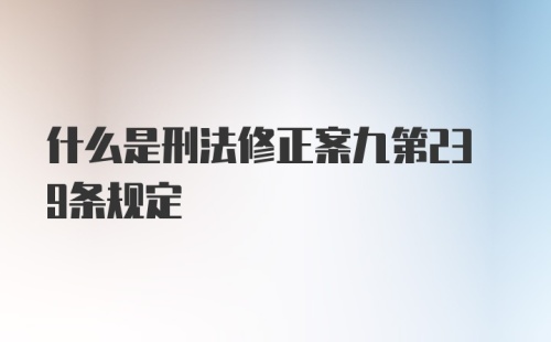 什么是刑法修正案九第239条规定