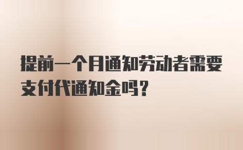 提前一个月通知劳动者需要支付代通知金吗？