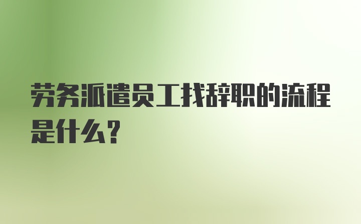 劳务派遣员工找辞职的流程是什么？