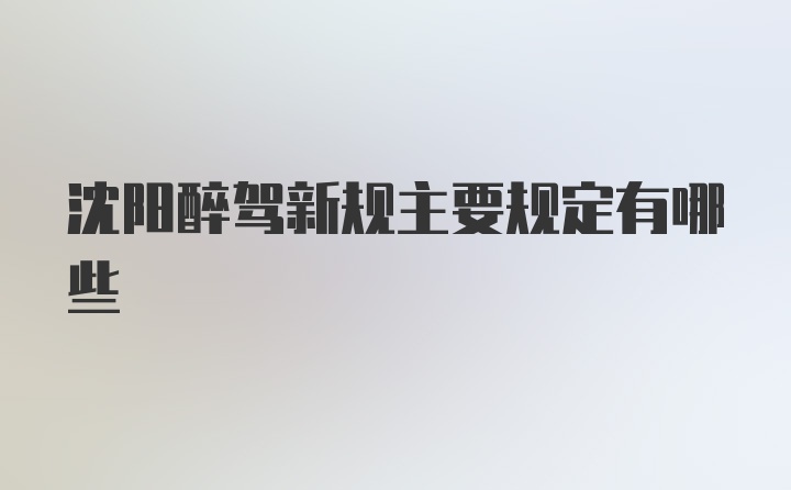 沈阳醉驾新规主要规定有哪些