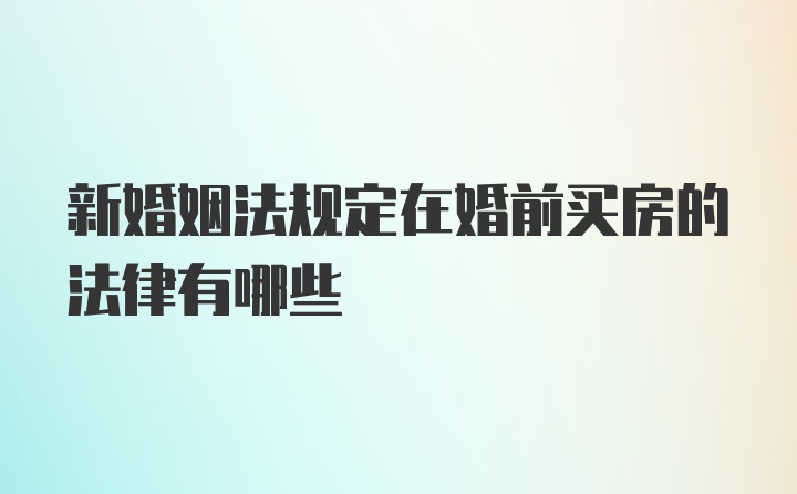 新婚姻法规定在婚前买房的法律有哪些