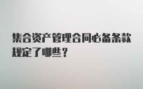 集合资产管理合同必备条款规定了哪些？