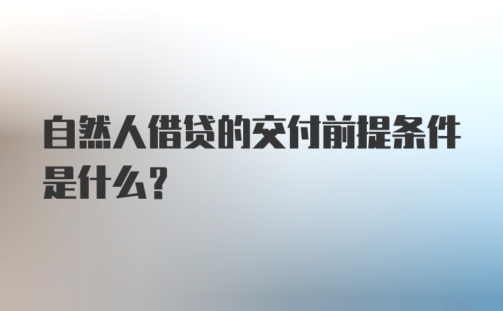 自然人借贷的交付前提条件是什么？