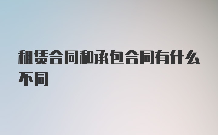 租赁合同和承包合同有什么不同