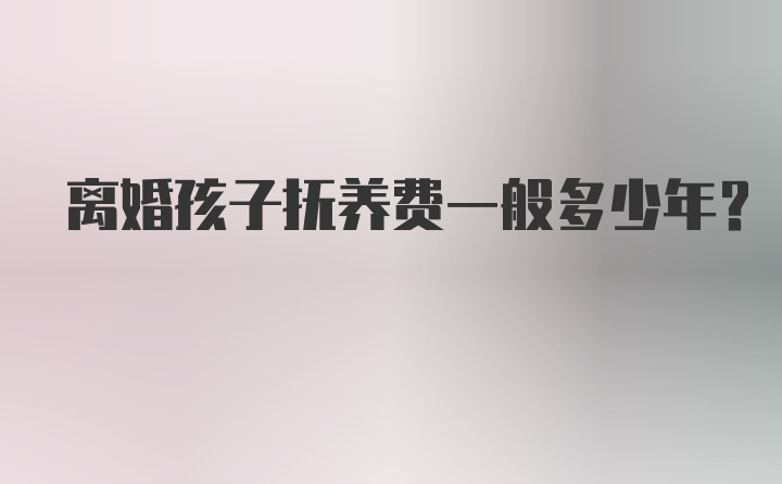 离婚孩子抚养费一般多少年？