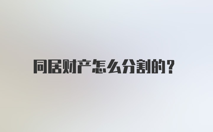 同居财产怎么分割的？